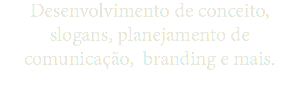 Desenvolvimento de conceito, slogans, planejamento de comunicação, branding e mais.