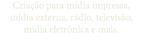 Criação para mídia impressa, mídia externa, rádio, televisão, mídia eletrônica e mais.